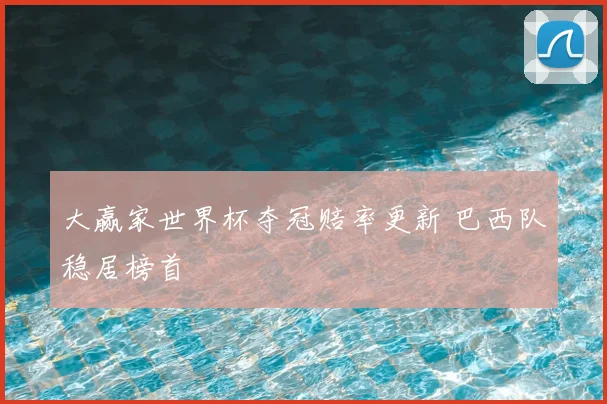 大赢家世界杯夺冠赔率更新 巴西队稳居榜首