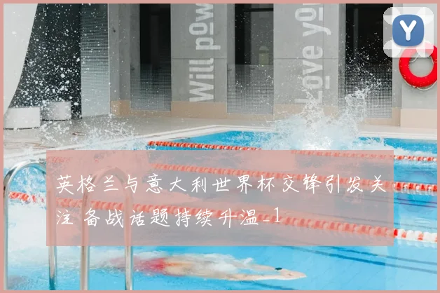 英格兰与意大利世界杯交锋引发关注 备战话题持续升温_1