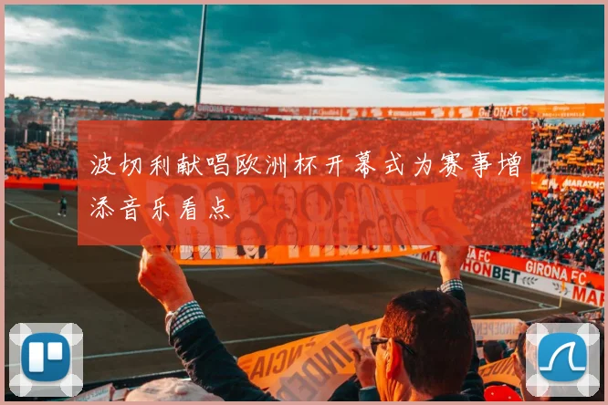 波切利献唱欧洲杯开幕式为赛事增添音乐看点