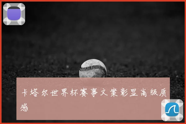 卡塔尔世界杯赛事文案彰显高级质感