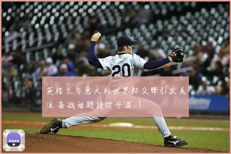 英格兰与意大利世界杯交锋引发关注 备战话题持续升温_1