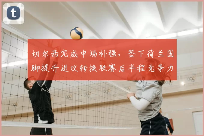 切尔西完成中场补强,签下荷兰国脚提升进攻转换联赛后半程竞争力增强