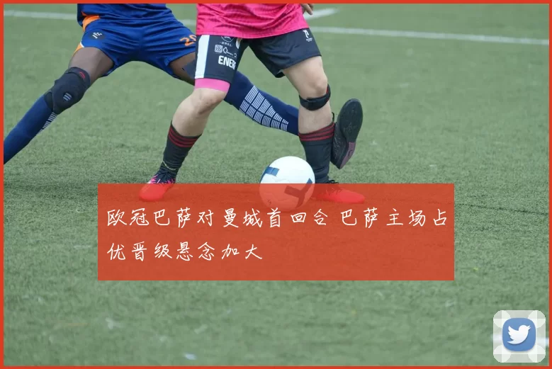 欧冠巴萨对曼城首回合 巴萨主场占优晋级悬念加大