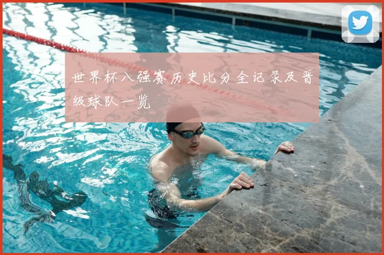 世界杯八强赛历史比分全记录及晋级球队一览