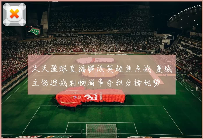天天盈球直播解读英超焦点战 曼城主场迎战利物浦争夺积分榜优势