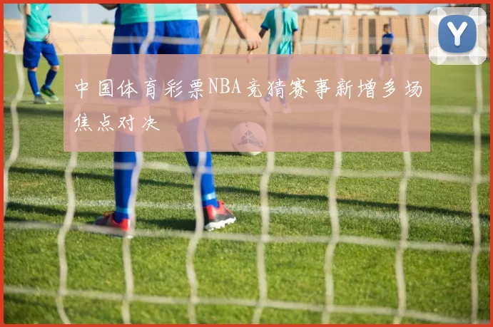 中国体育彩票NBA竞猜赛事新增多场焦点对决