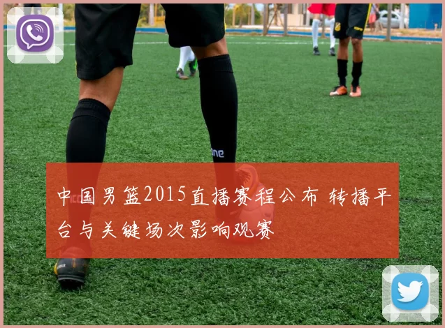 中国男篮2015直播赛程公布 转播平台与关键场次影响观赛