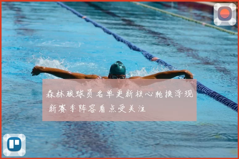 森林狼球员名单更新核心轮换浮现 新赛季阵容看点受关注