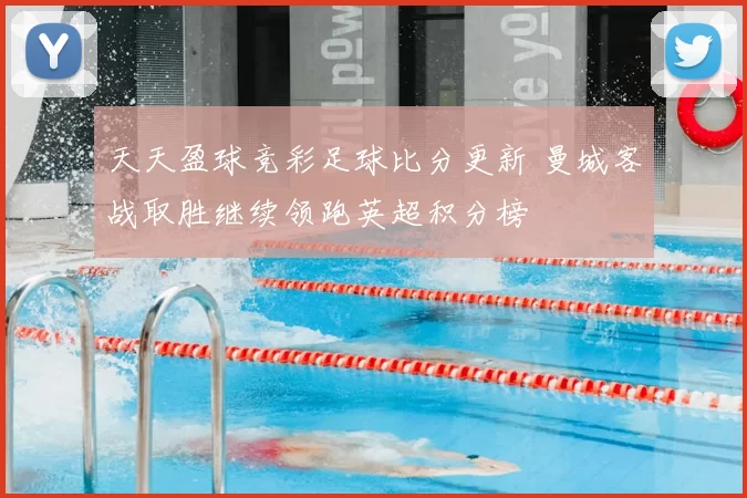 天天盈球竞彩足球比分更新 曼城客战取胜继续领跑英超积分榜