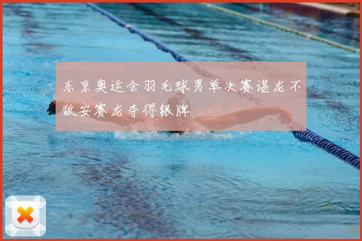 东京奥运会羽毛球男单决赛谌龙不敌安赛龙夺得银牌