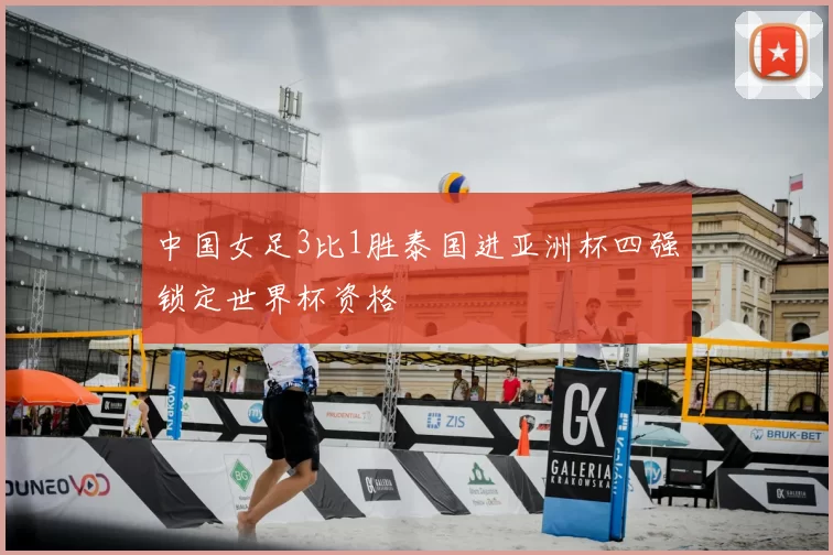 中国女足3比1胜泰国进亚洲杯四强锁定世界杯资格