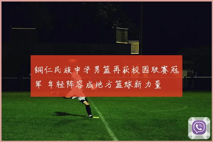 铜仁民族中学男篮再获校园联赛冠军 年轻阵容成地方篮球新力量