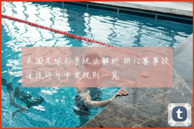 美国足球彩票玩法解析 热门赛事投注技巧与中奖规则一览