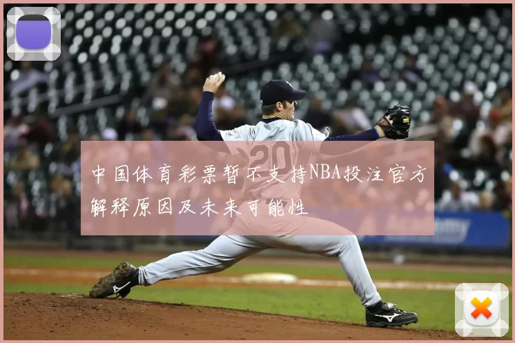 中国体育彩票暂不支持NBA投注官方解释原因及未来可能性