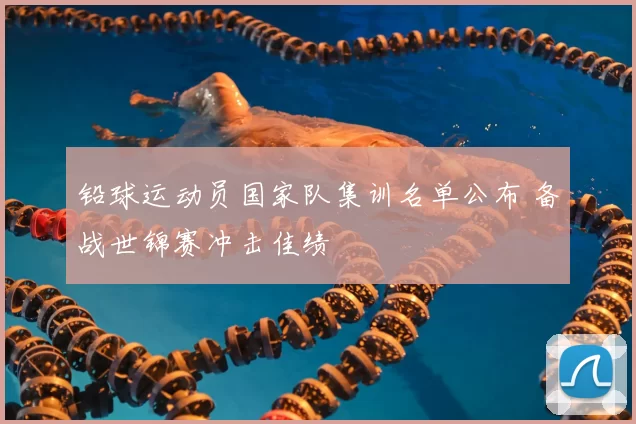 铅球运动员国家队集训名单公布 备战世锦赛冲击佳绩