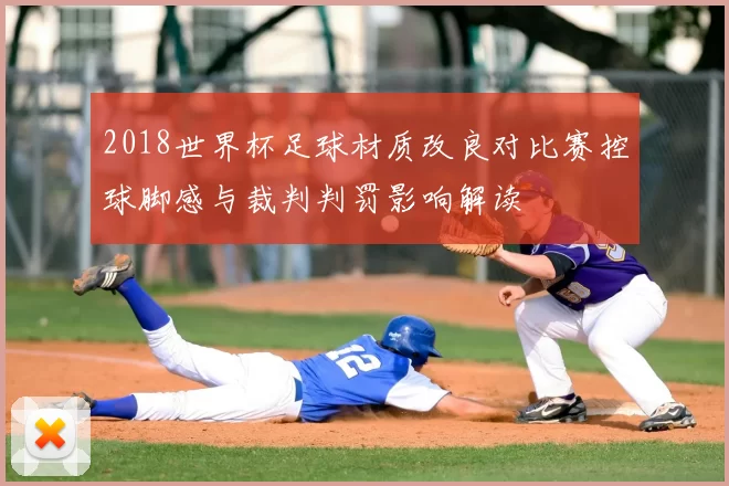 2018世界杯足球材质改良对比赛控球脚感与裁判判罚影响解读