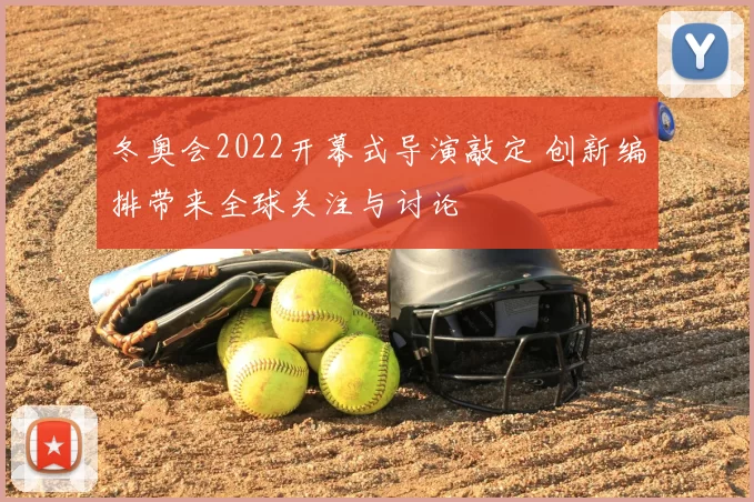 冬奥会2022开幕式导演敲定 创新编排带来全球关注与讨论