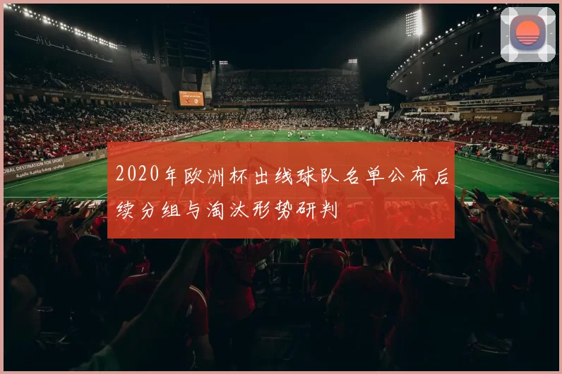 2020年欧洲杯出线球队名单公布后续分组与淘汰形势研判