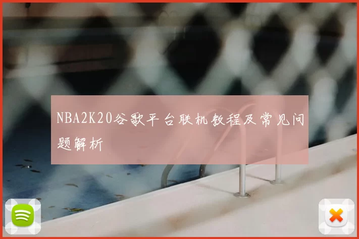 NBA2K20谷歌平台联机教程及常见问题解析