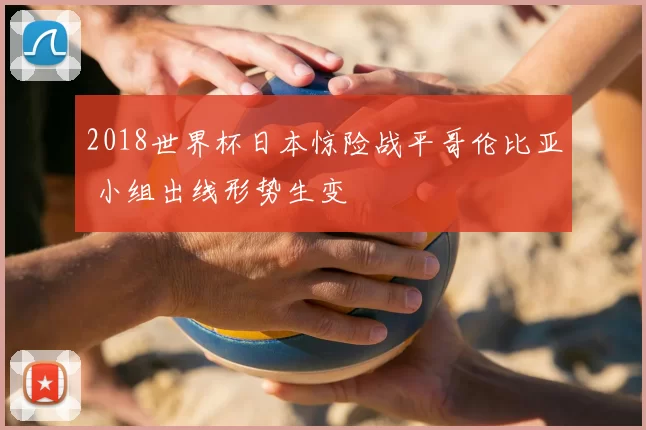 2018世界杯日本惊险战平哥伦比亚 小组出线形势生变