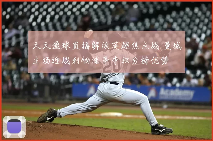 天天盈球直播解读英超焦点战 曼城主场迎战利物浦争夺积分榜优势