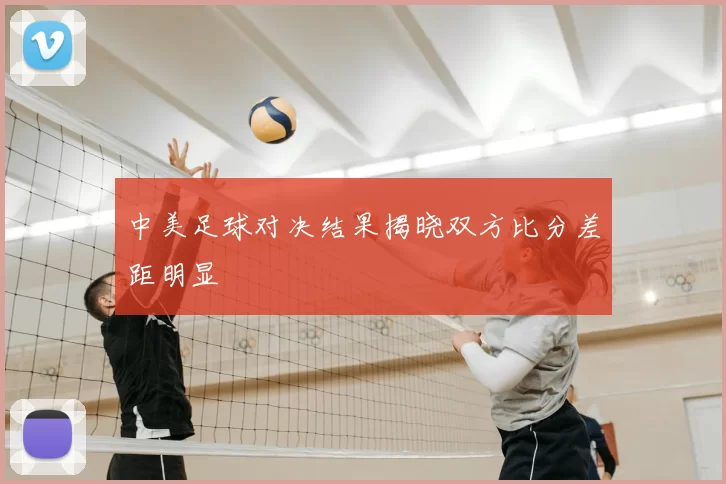 中美足球对决结果揭晓双方比分差距明显