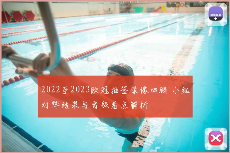 2022至2023欧冠抽签录像回顾 小组对阵结果与晋级看点解析