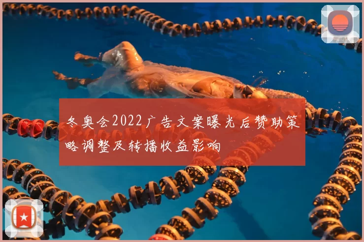 冬奥会2022广告文案曝光后赞助策略调整及转播收益影响