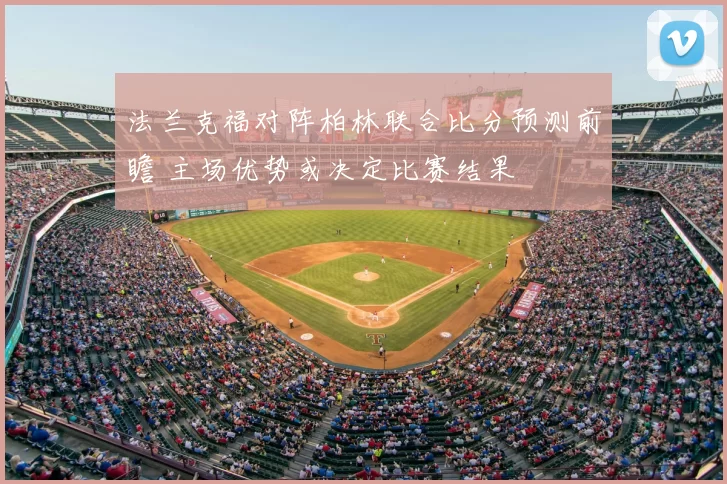法兰克福对阵柏林联合比分预测前瞻 主场优势或决定比赛结果