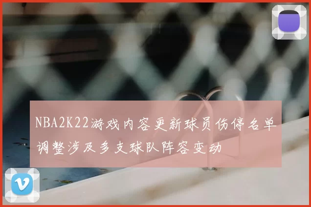 NBA2K22游戏内容更新球员伤停名单调整涉及多支球队阵容变动