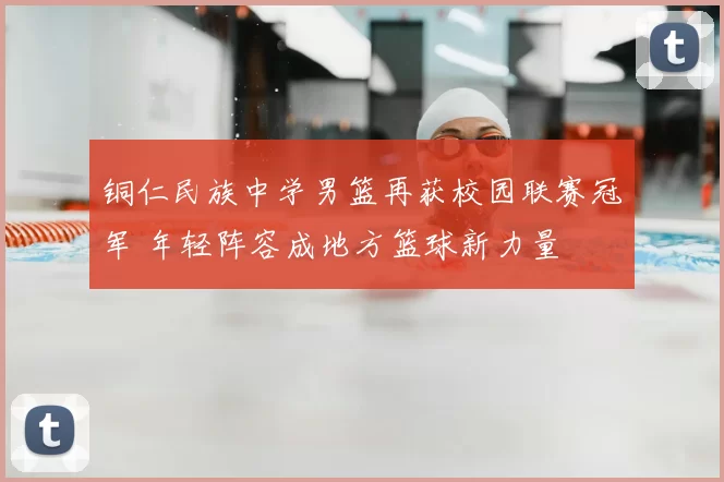 铜仁民族中学男篮再获校园联赛冠军 年轻阵容成地方篮球新力量