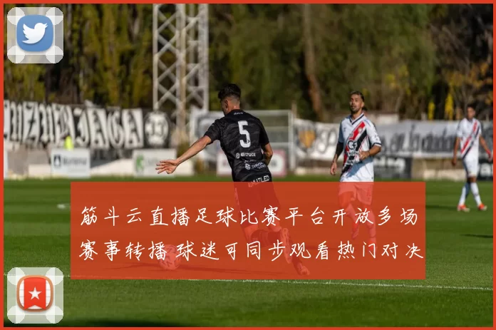 筋斗云直播足球比赛平台开放多场赛事转播 球迷可同步观看热门对决