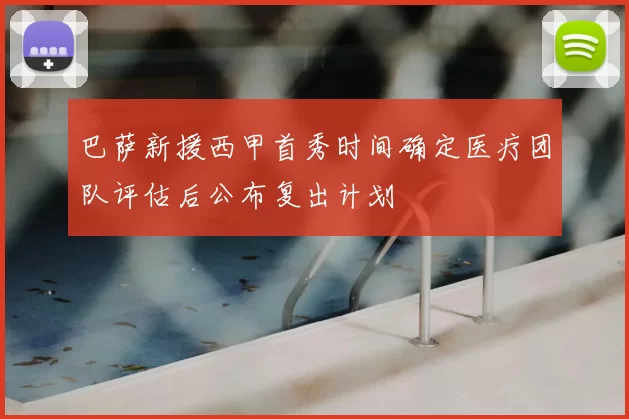 巴萨新援西甲首秀时间确定医疗团队评估后公布复出计划