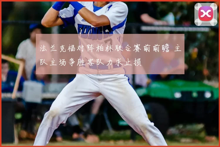 法兰克福对阵柏林联合赛前前瞻 主队主场争胜客队力求止损