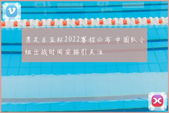 男足东亚杯2022赛程公布 中国队小组出战时间安排引关注