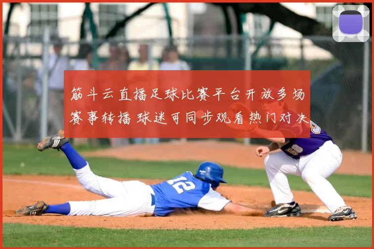 筋斗云直播足球比赛平台开放多场赛事转播 球迷可同步观看热门对决