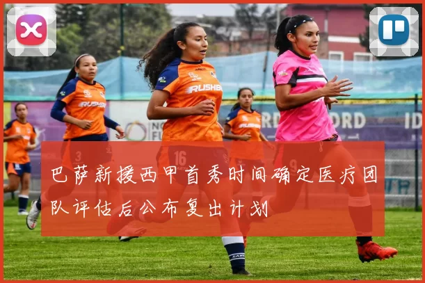巴萨新援西甲首秀时间确定医疗团队评估后公布复出计划