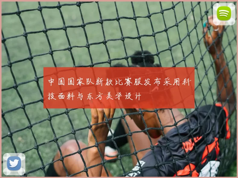 中国国家队新款比赛服发布采用科技面料与东方美学设计