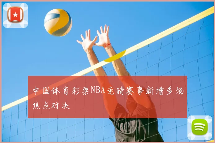 中国体育彩票NBA竞猜赛事新增多场焦点对决