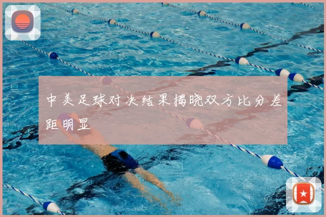 中美足球对决结果揭晓双方比分差距明显
